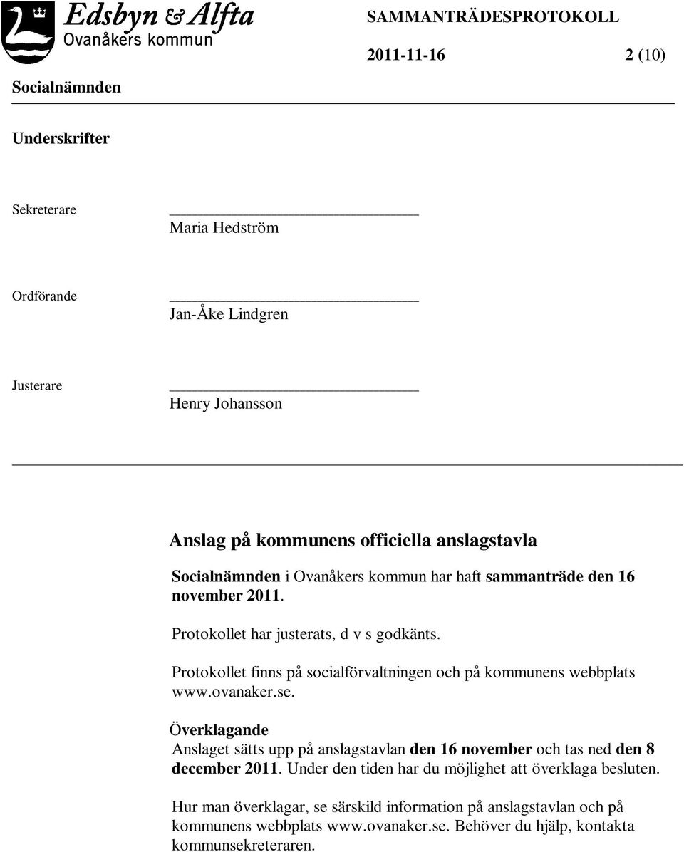 Överklagande Anslaget sätts upp på anslagstavlan den 16 november och tas ned den 8 december 2011. Under den tiden har du möjlighet att överklaga besluten.