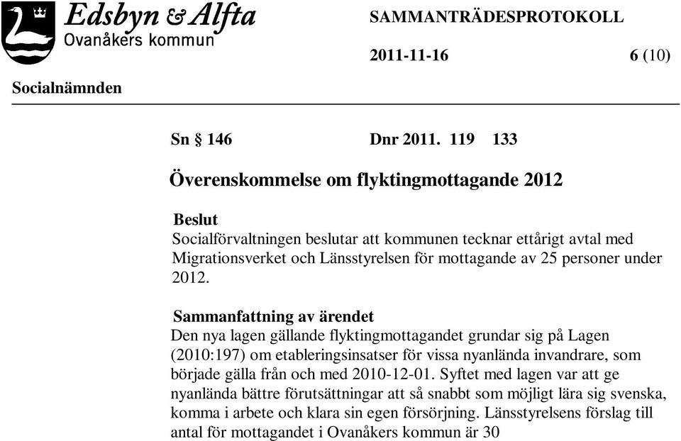 Sammanfattning av ärendet Den nya lagen gällande flyktingmottagandet grundar sig på Lagen (2010:197) om etableringsinsatser för vissa nyanlända invandrare, som började gälla från och med 2010-12-01.