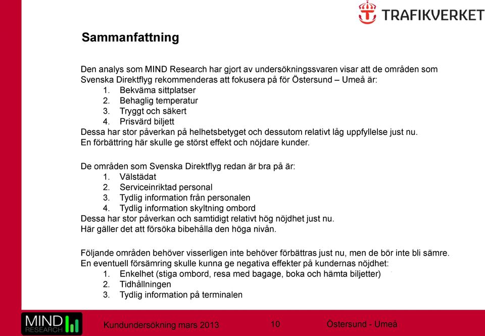 En förbättring här skulle ge störst effekt och nöjdare kunder. De områden som Svenska Direktflyg redan är bra på är: 1. Välstädat 2. Serviceinriktad personal 3. Tydlig information från personalen 4.