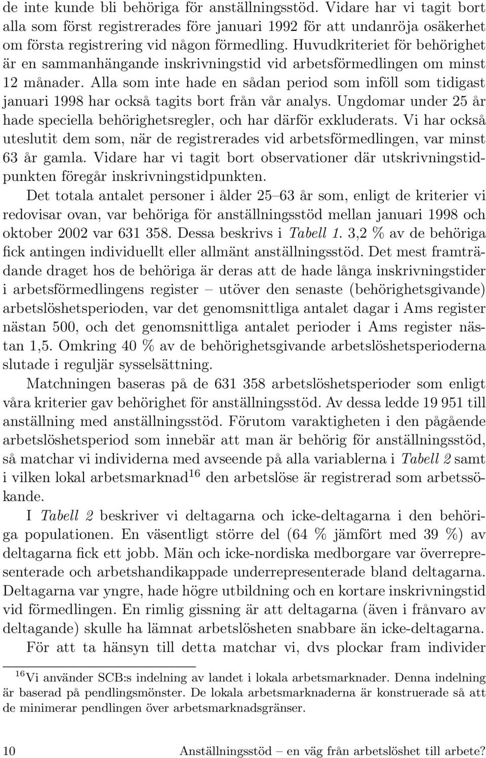 Alla som inte hade en sådan period som inföll som tidigast januari 1998 har också tagits bort från vår analys. Ungdomar under 25 år hade speciella behörighetsregler, och har därför exkluderats.