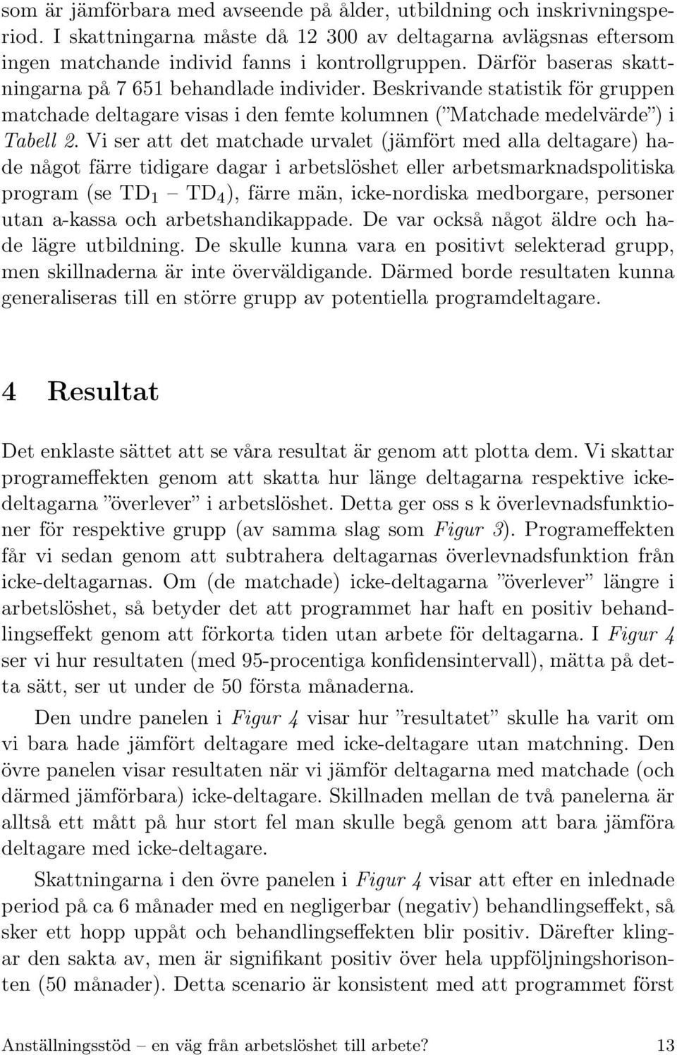 Vi ser att det matchade urvalet (jämfört med alla deltagare) hade något färre tidigare dagar i arbetslöshet eller arbetsmarknadspolitiska program (se TD 1 TD 4 ), färre män, icke-nordiska medborgare,