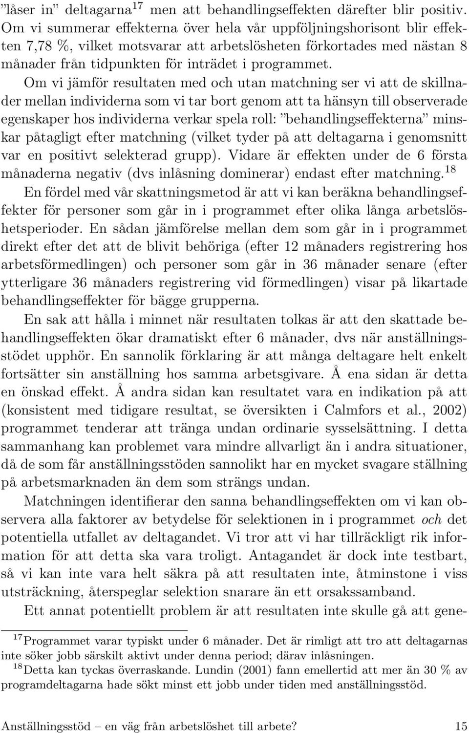 Om vi jämför resultaten med och utan matchning ser vi att de skillnader mellan individerna som vi tar bort genom att ta hänsyn till observerade egenskaper hos individerna verkar spela roll: