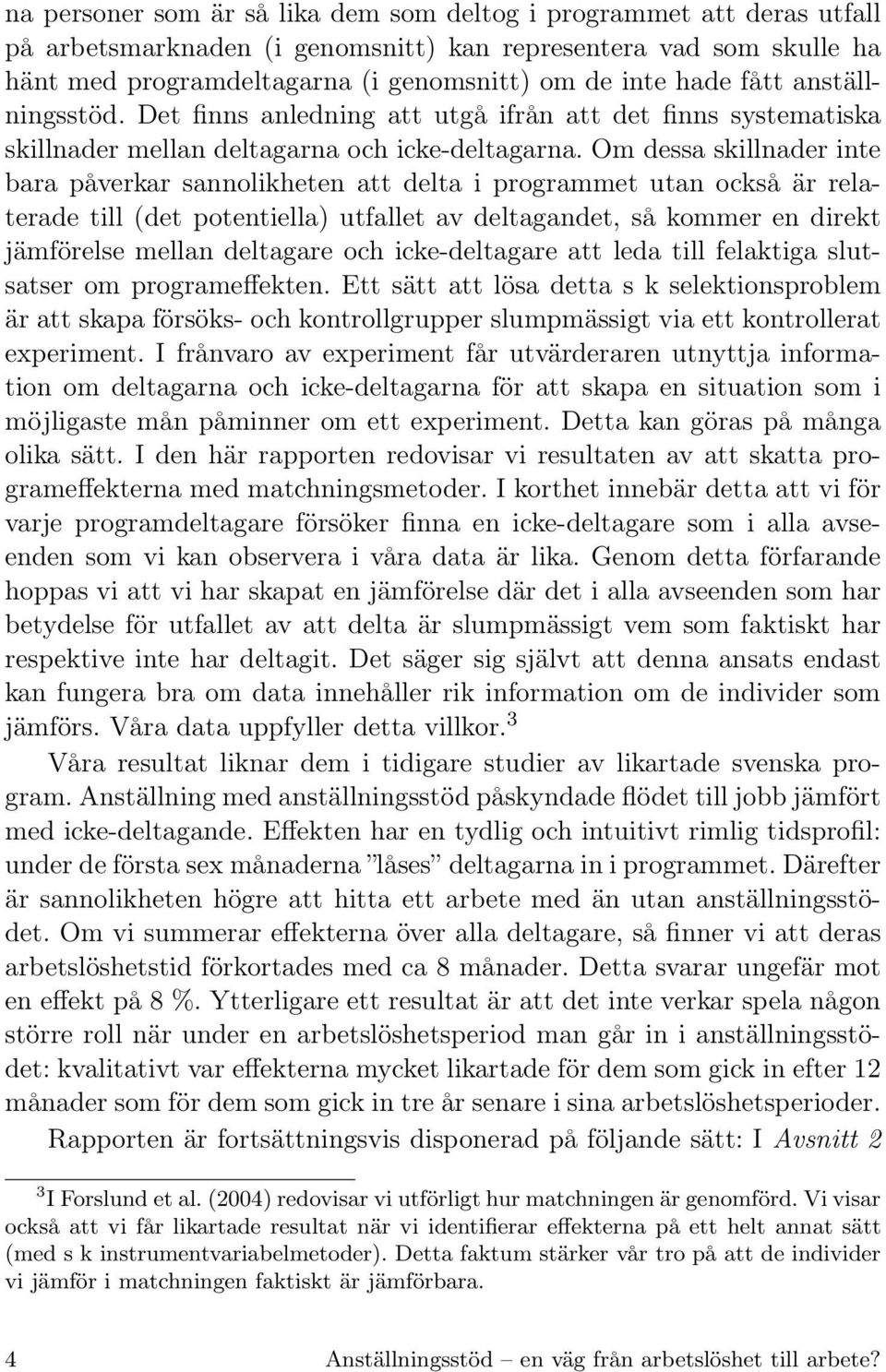 Om dessa skillnader inte bara påverkar sannolikheten att delta i programmet utan också är relaterade till (det potentiella) utfallet av deltagandet, så kommer en direkt jämförelse mellan deltagare