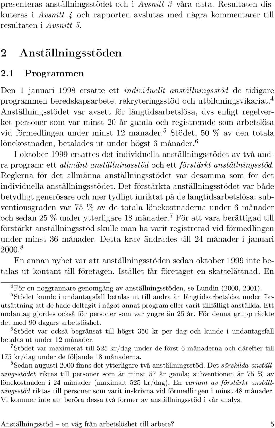 4 Anställningsstödet var avsett för långtidsarbetslösa, dvs enligt regelverket personer som var minst 20 år gamla och registrerade som arbetslösa vid förmedlingen under minst 12 månader.