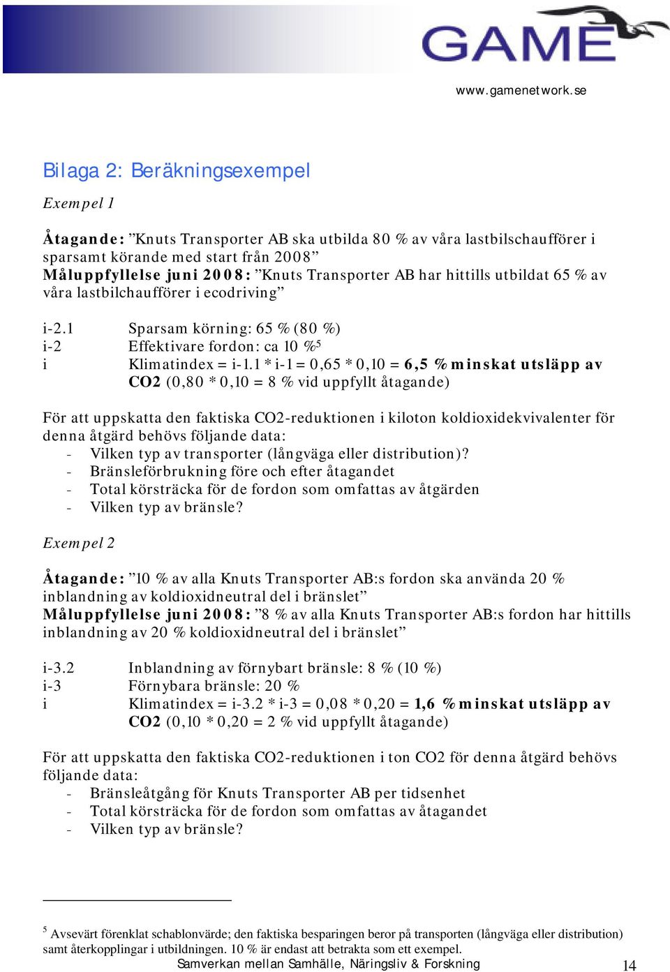 1 * i-1 = 0,65 * 0,10 = 6,5 % minskat utsläpp av CO2 (0,80 * 0,10 = 8 % vid uppfyllt åtagande) För att uppskatta den faktiska CO2-reduktionen i kiloton koldioxidekvivalenter för denna åtgärd behövs