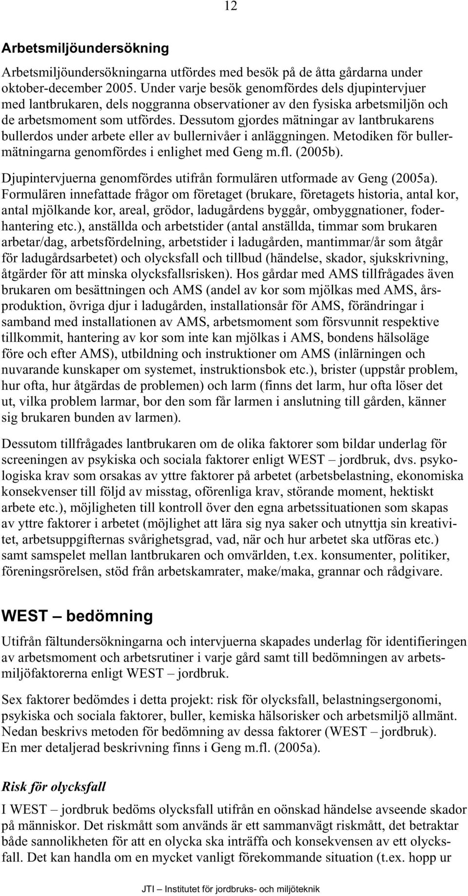 Dessutom gjordes mätningar av lantbrukarens bullerdos under arbete eller av bullernivåer i anläggningen. Metodiken för bullermätningarna genomfördes i enlighet med Geng m.fl. (2005b).