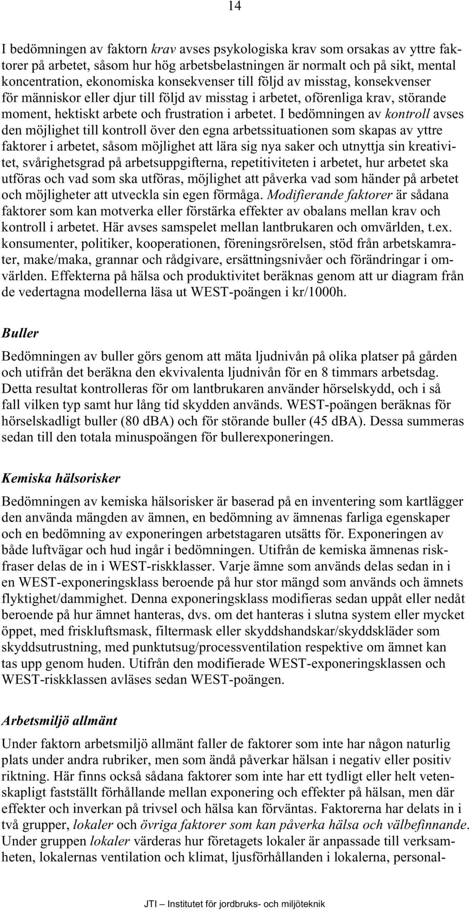 I bedömningen av kontroll avses den möjlighet till kontroll över den egna arbetssituationen som skapas av yttre faktorer i arbetet, såsom möjlighet att lära sig nya saker och utnyttja sin