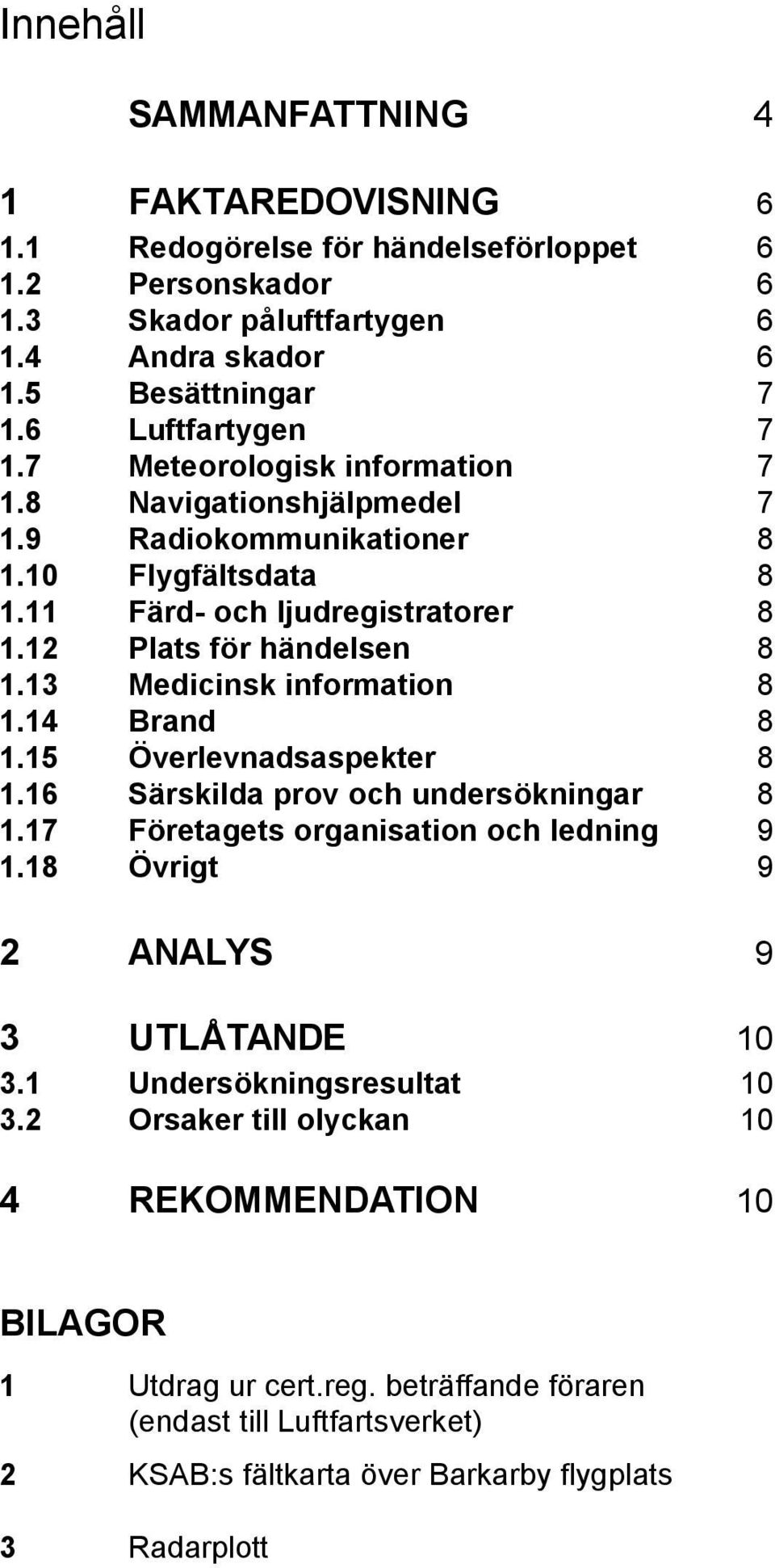 13 Medicinsk information 8 1.14 Brand 8 1.15 Överlevnadsaspekter 8 1.16 Särskilda prov och undersökningar 8 1.17 Företagets organisation och ledning 9 1.