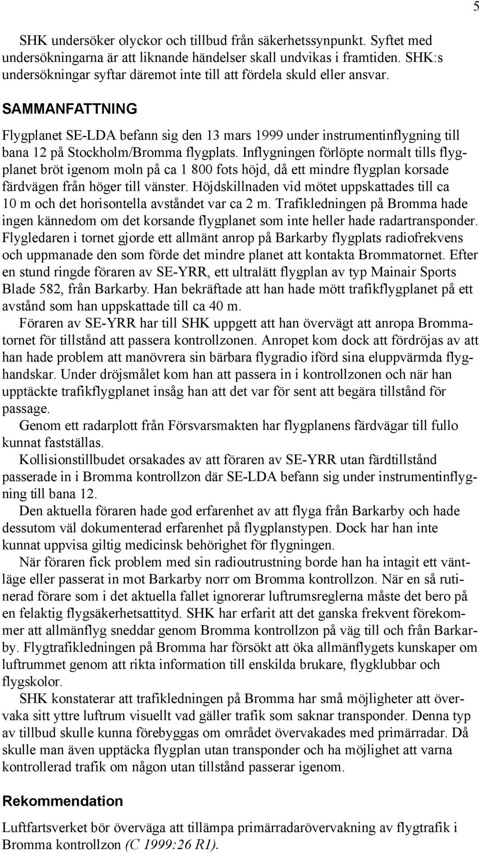 SAMMANFATTNING Flygplanet SE-LDA befann sig den 13 mars 1999 under instrumentinflygning till bana 12 på Stockholm/Bromma flygplats.
