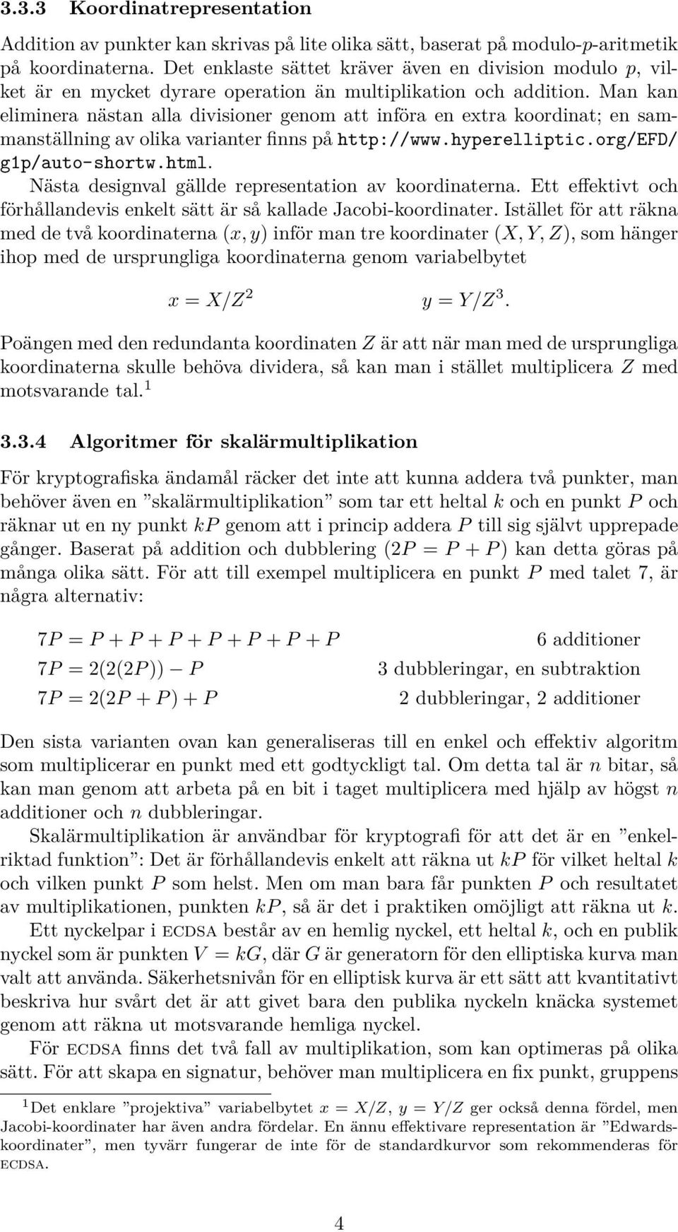 Man kan eliminera nästan alla divisioner genom att införa en extra koordinat; en sammanställning av olika varianter finns på http://www.hyperelliptic.org/efd/ g1p/auto-shortw.html.