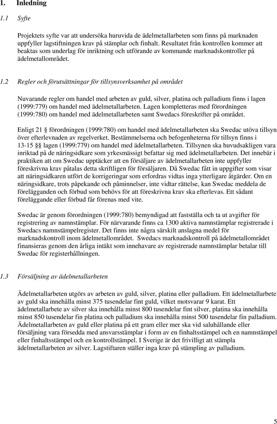 2 Regler och förutsättningar för tillsynsverksamhet på området Nuvarande regler om handel med arbeten av guld, silver, platina och palladium finns i lagen (1999:779) om handel med ädelmetallarbeten.