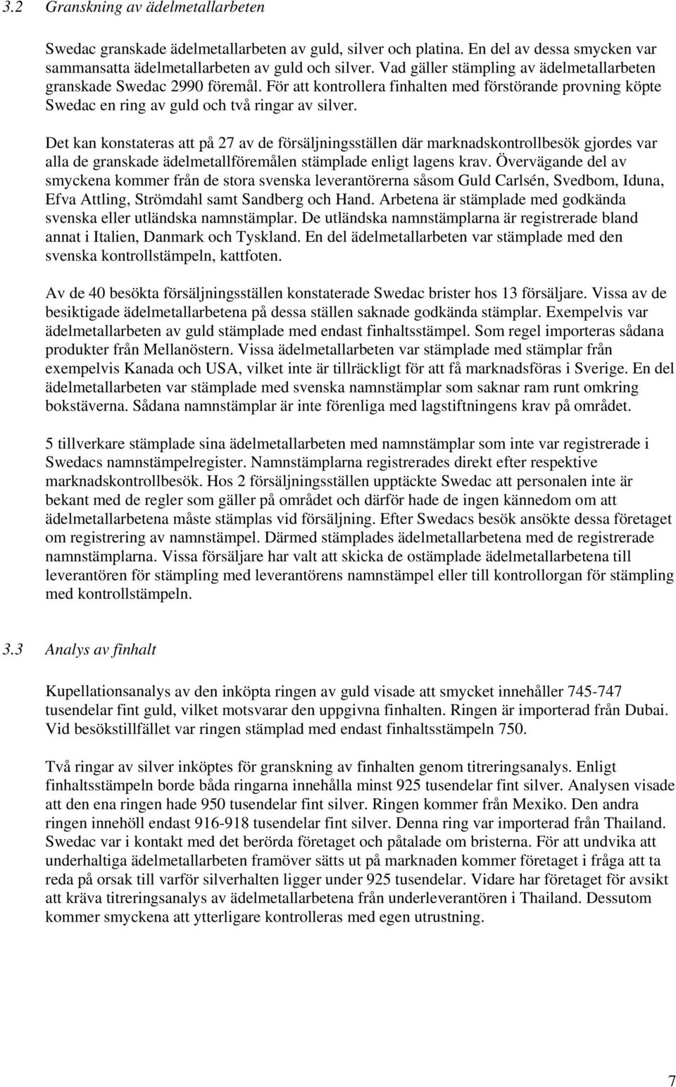 Det kan konstateras att på 27 av de försäljningsställen där marknadskontrollbesök gjordes var alla de granskade ädelmetallföremålen stämplade enligt lagens krav.