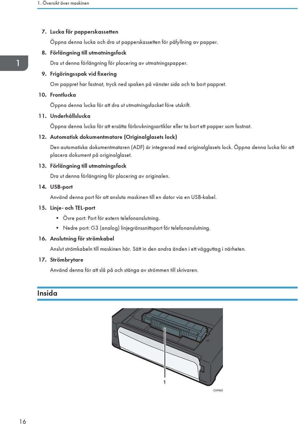 10. Frontlucka Öppna denna lucka för att dra ut utmatningsfacket före utskrift. 11. Underhållslucka Öppna denna lucka för att ersätta förbrukningsartiklar eller ta bort ett papper som fastnat. 12.