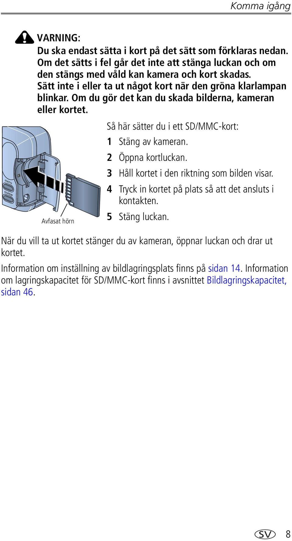 Så här sätter du i ett SD/MMC-kort: Avfasat hörn 1 Stäng av kameran. 2 Öppna kortluckan. 3 Håll kortet i den riktning som bilden visar. 4 Tryck in kortet på plats så att det ansluts i kontakten.