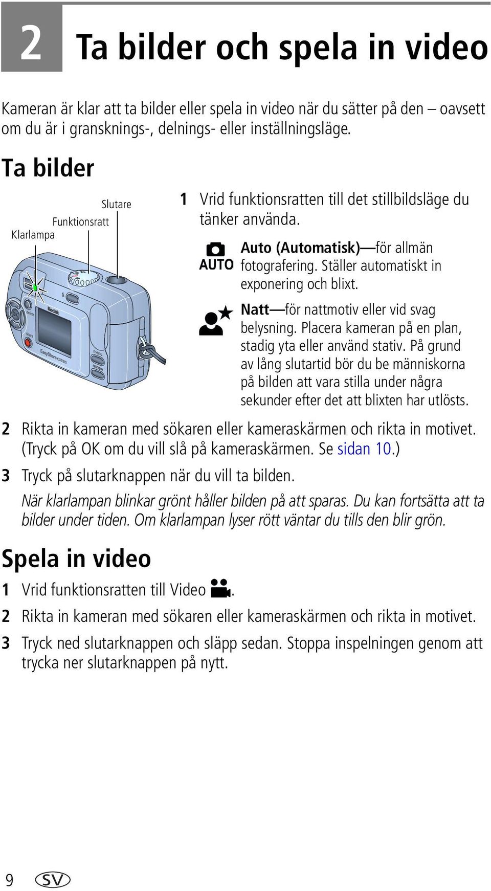 (Tryck på OK om du vill slå på kameraskärmen. Se sidan 10.) 3 Tryck på slutarknappen när du vill ta bilden. När klarlampan blinkar grönt håller bilden på att sparas.