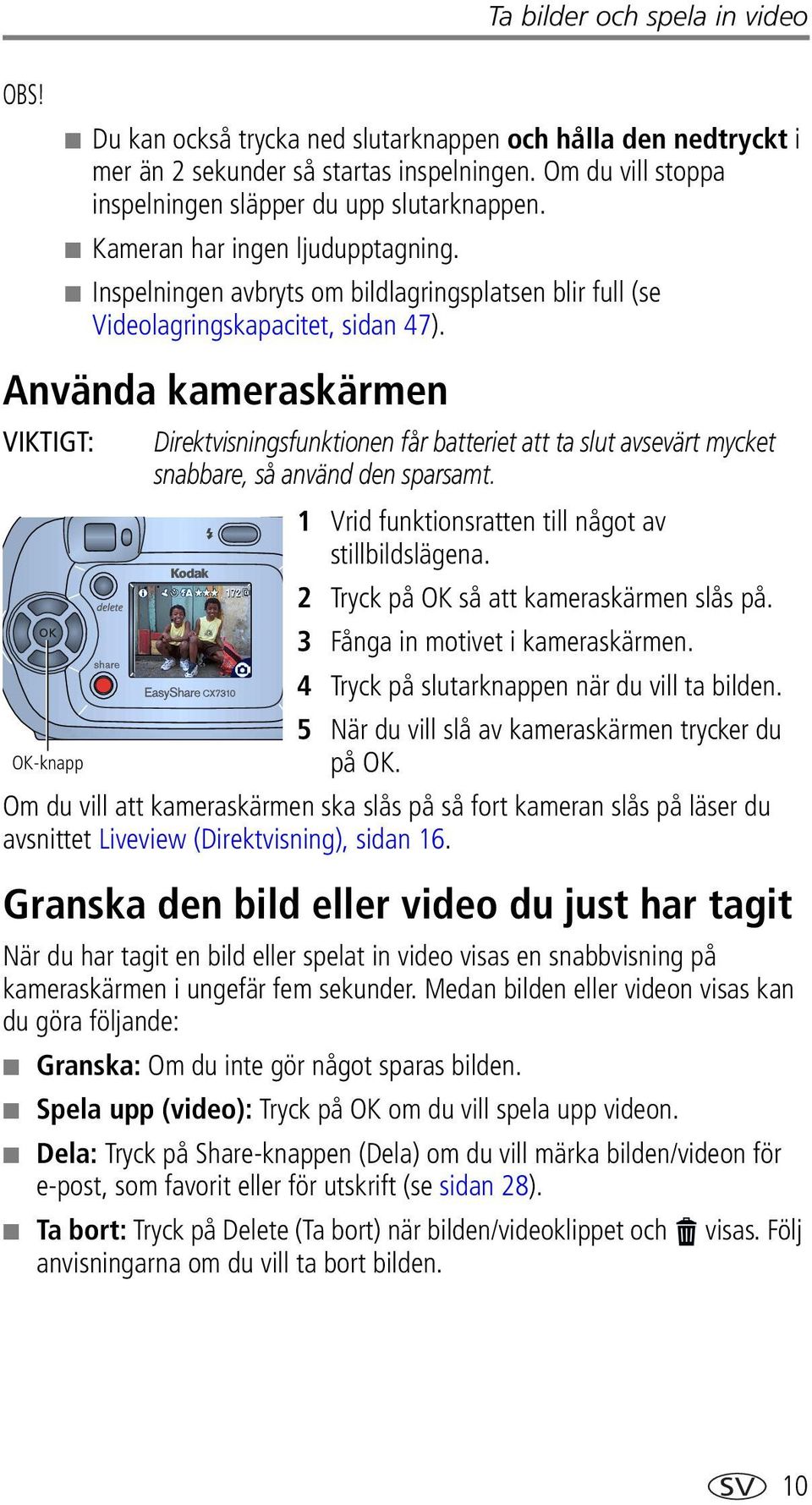 Använda kameraskärmen VIKTIGT: Direktvisningsfunktionen får batteriet att ta slut avsevärt mycket snabbare, så använd den sparsamt. 1 Vrid funktionsratten till något av stillbildslägena.