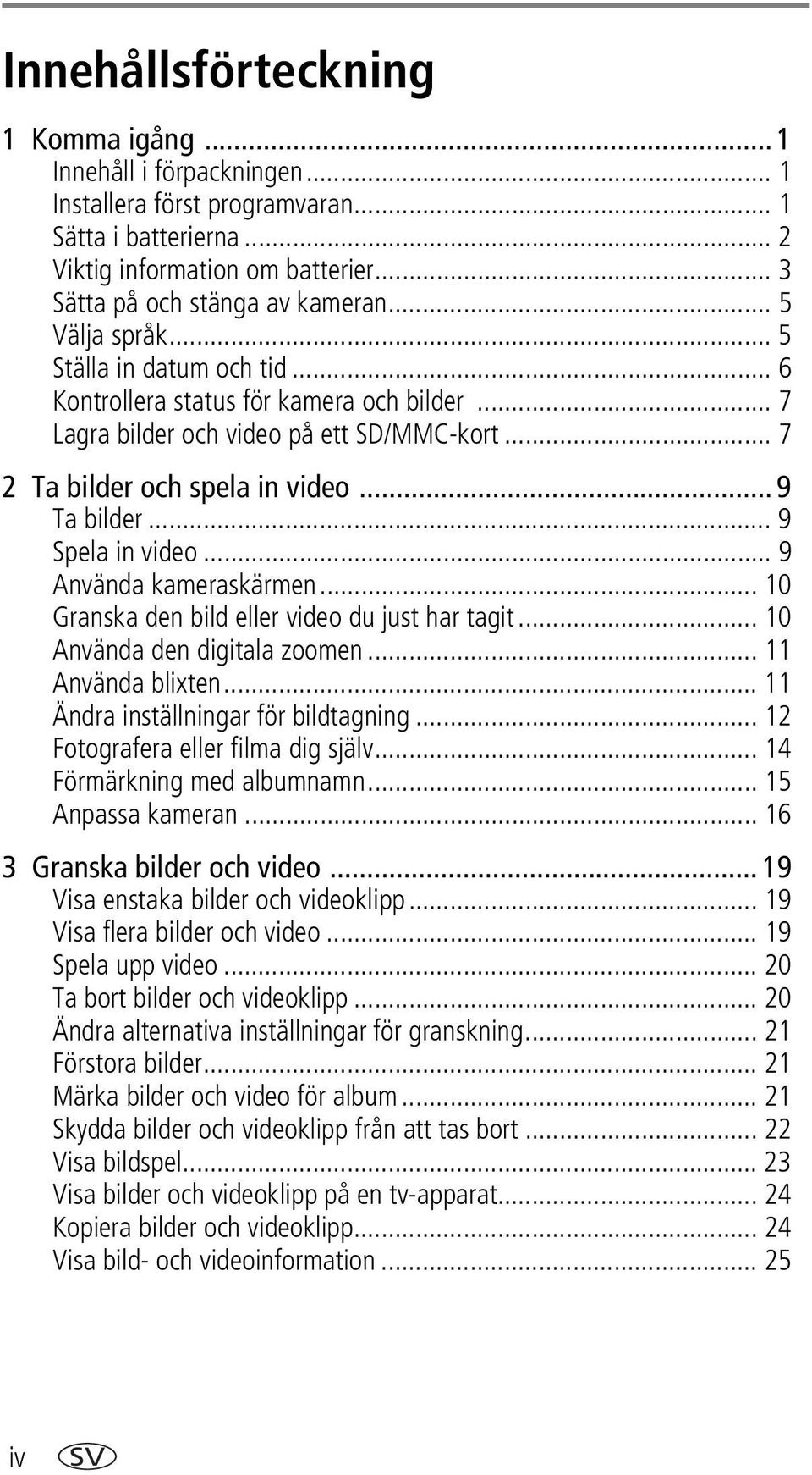 .. 9 Spela in video... 9 Använda kameraskärmen... 10 Granska den bild eller video du just har tagit... 10 Använda den digitala zoomen... 11 Använda blixten... 11 Ändra inställningar för bildtagning.