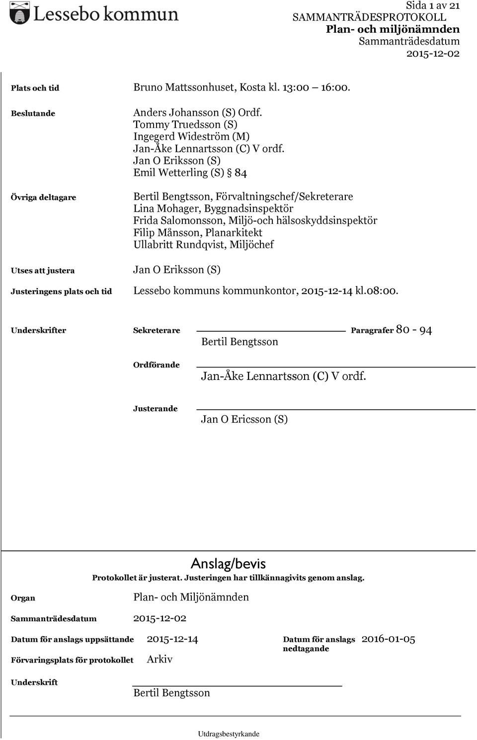 Jan O Eriksson (S) Emil Wetterling (S) 84 Bertil Bengtsson, Förvaltningschef/Sekreterare Lina Mohager, Byggnadsinspektör Frida Salomonsson, Miljö-och hälsoskyddsinspektör Filip Månsson, Planarkitekt