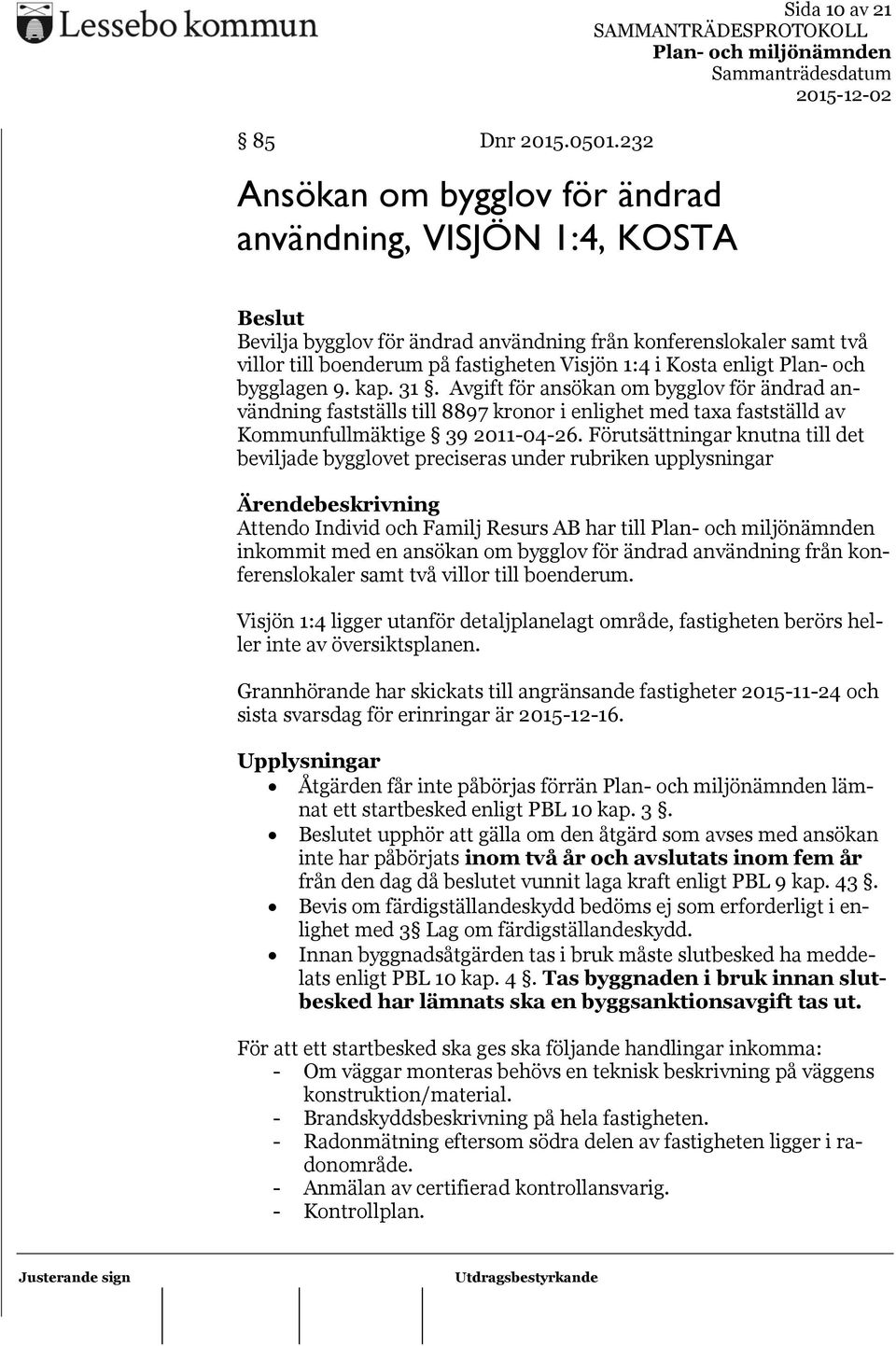 Kosta enligt Plan- och bygglagen 9. kap. 31. Avgift för ansökan om bygglov för ändrad användning fastställs till 8897 kronor i enlighet med taxa fastställd av Kommunfullmäktige 39 2011-04-26.