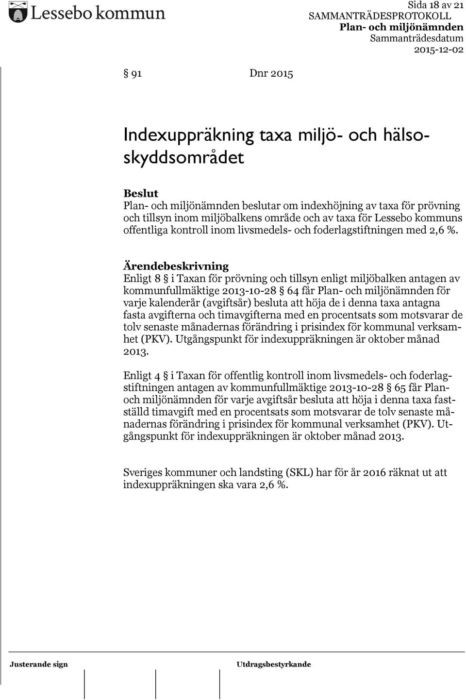 Enligt 8 i Taxan för prövning och tillsyn enligt miljöbalken antagen av kommunfullmäktige 2013-10-28 64 får för varje kalenderår (avgiftsår) besluta att höja de i denna taxa antagna fasta avgifterna