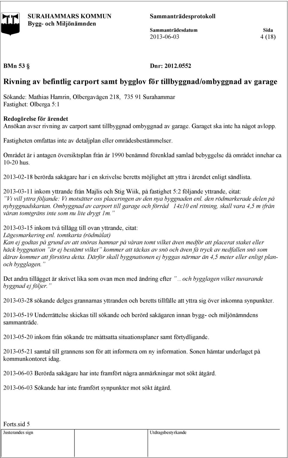 avser rivning av carport samt tillbyggnad ombyggnad av garage. Garaget ska inte ha något avlopp. Fastigheten omfattas inte av detaljplan eller områdesbestämmelser.