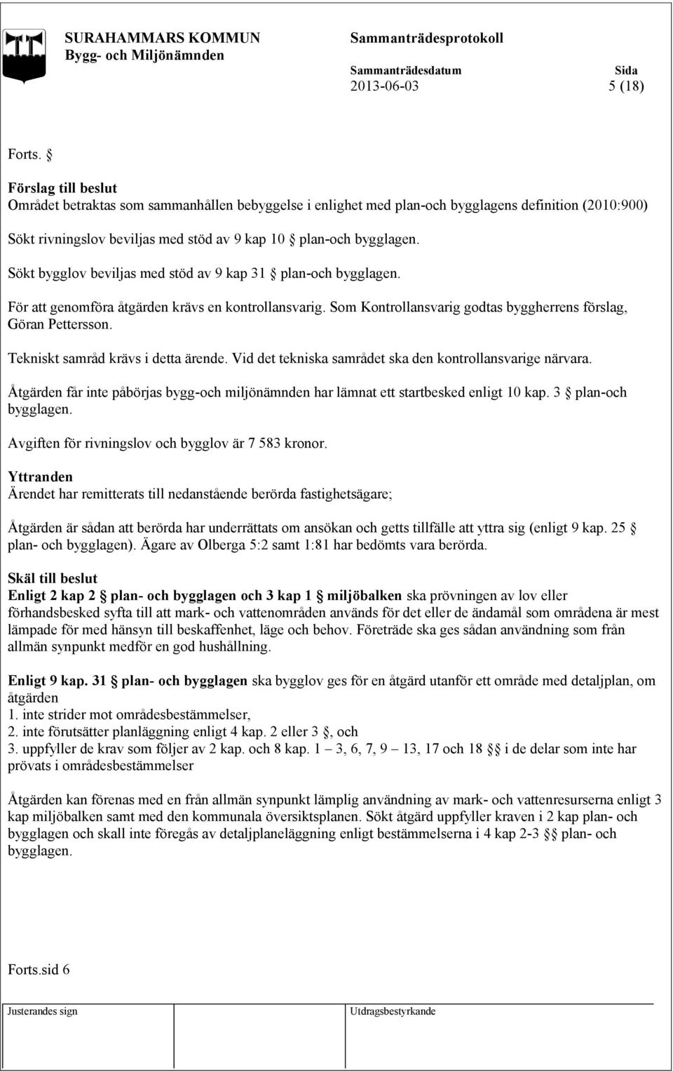 Sökt bygglov beviljas med stöd av 9 kap 31 plan-och bygglagen. För att genomföra åtgärden krävs en kontrollansvarig. Som Kontrollansvarig godtas byggherrens förslag, Göran Pettersson.