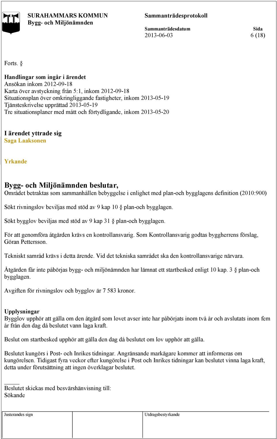 2013-05-19 Tre situationsplaner med mått och förtydligande, inkom 2013-05-20 I ärendet yttrade sig Saga Laaksonen Yrkande beslutar, Området betraktas som sammanhållen bebyggelse i enlighet med