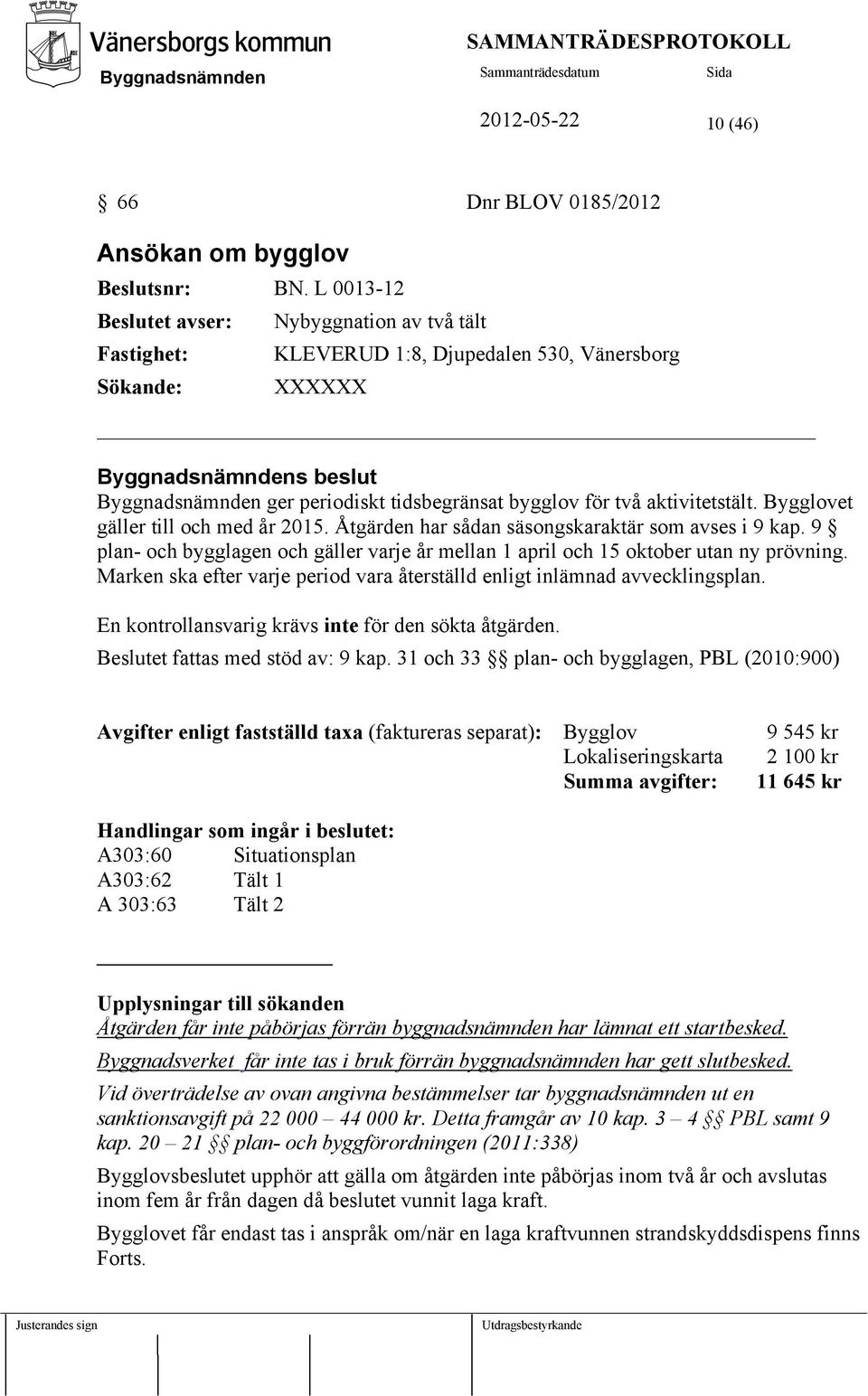 Bygglovet gäller till och med år 2015. Åtgärden har sådan säsongskaraktär som avses i 9 kap. 9 plan- och bygglagen och gäller varje år mellan 1 april och 15 oktober utan ny prövning.