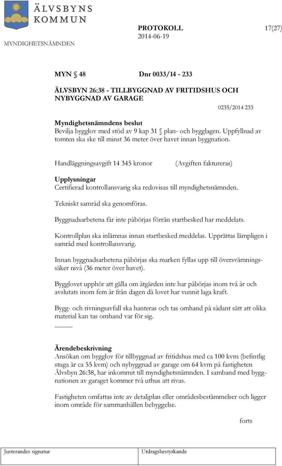 Handläggningsavgift 14 345 kronor (Avgiften faktureras) Upplysningar Certifierad kontrollansvarig ska redovisas till myndighetsnämnden. Tekniskt samråd ska genomföras.