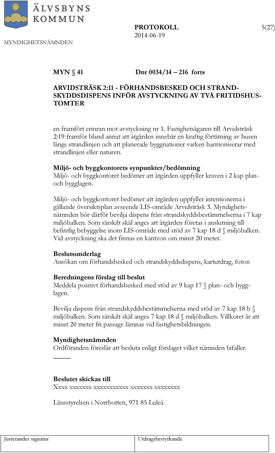 eller naturen. Miljö- och byggkontorets synpunkter/bedömning Miljö- och byggkontoret bedömer att åtgärden uppfyller kraven i 2 kap planoch bygglagen.