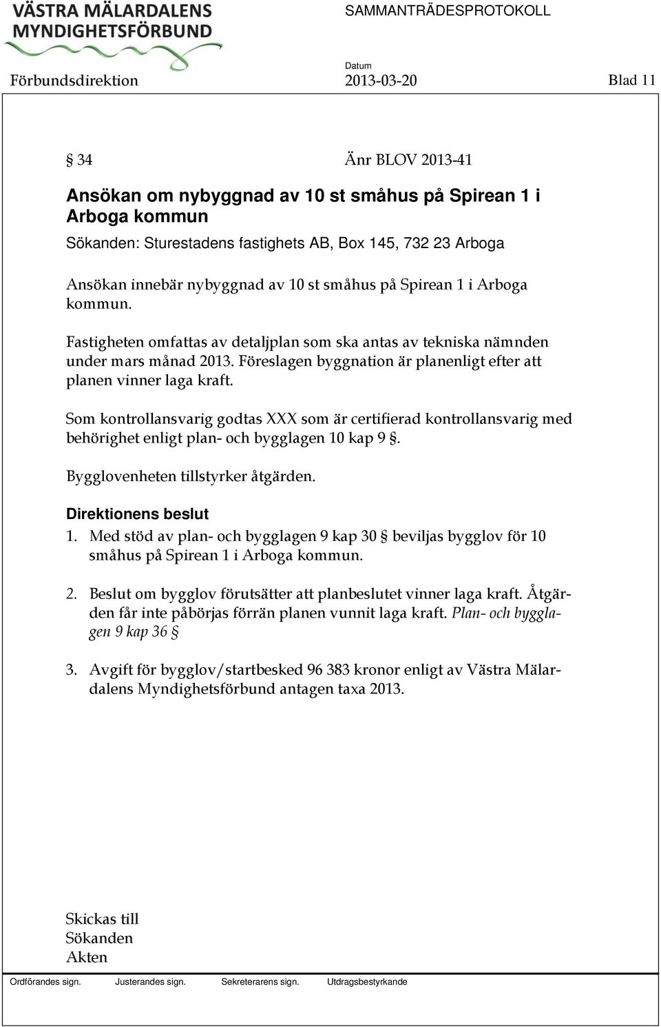 Föreslagen byggnation är planenligt efter att planen vinner laga kraft. Som kontrollansvarig godtas XXX som är certifierad kontrollansvarig med behörighet enligt plan- och bygglagen 10 kap 9.