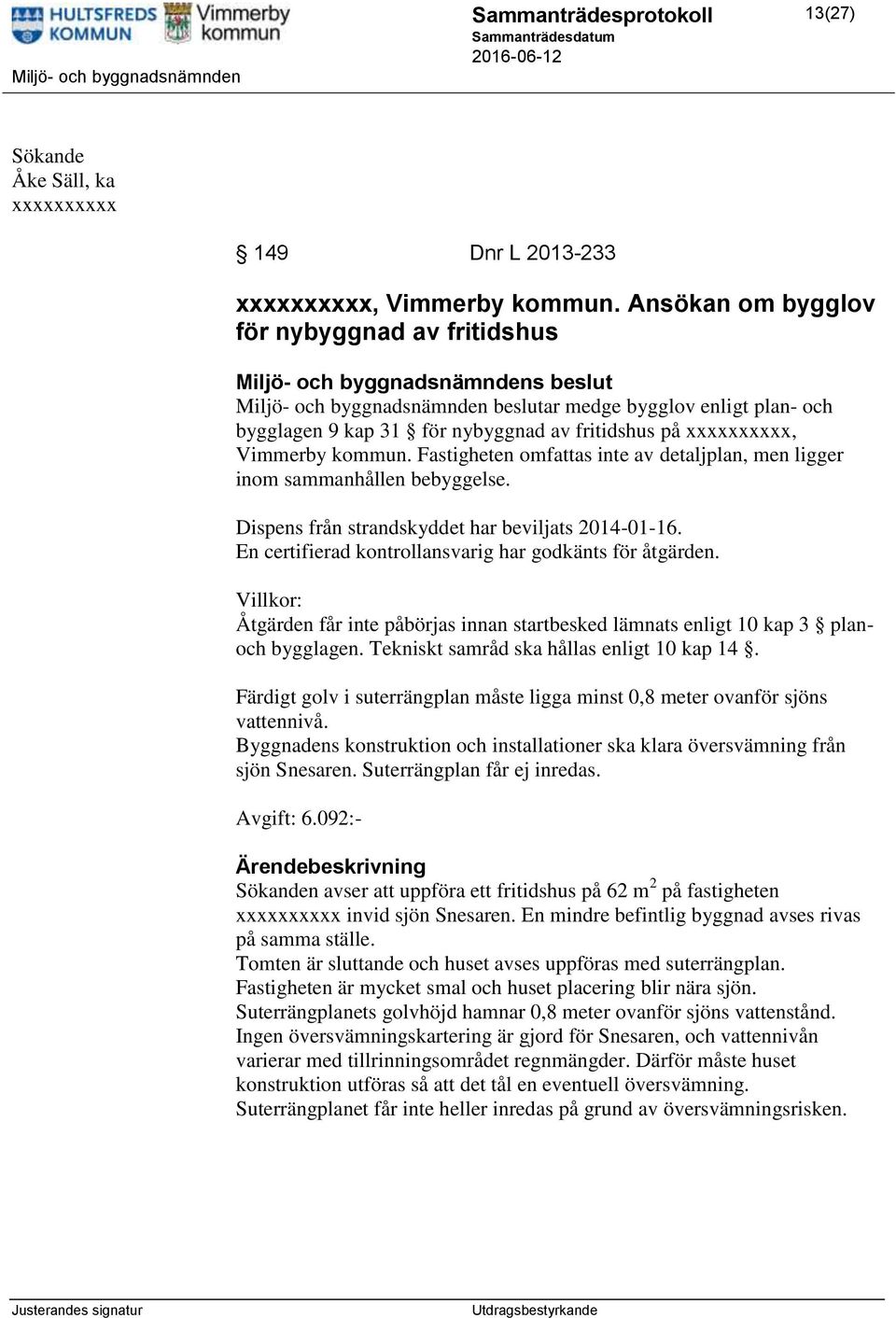 Fastigheten omfattas inte av detaljplan, men ligger inom sammanhållen bebyggelse. Dispens från strandskyddet har beviljats 2014-01-16. En certifierad kontrollansvarig har godkänts för åtgärden.