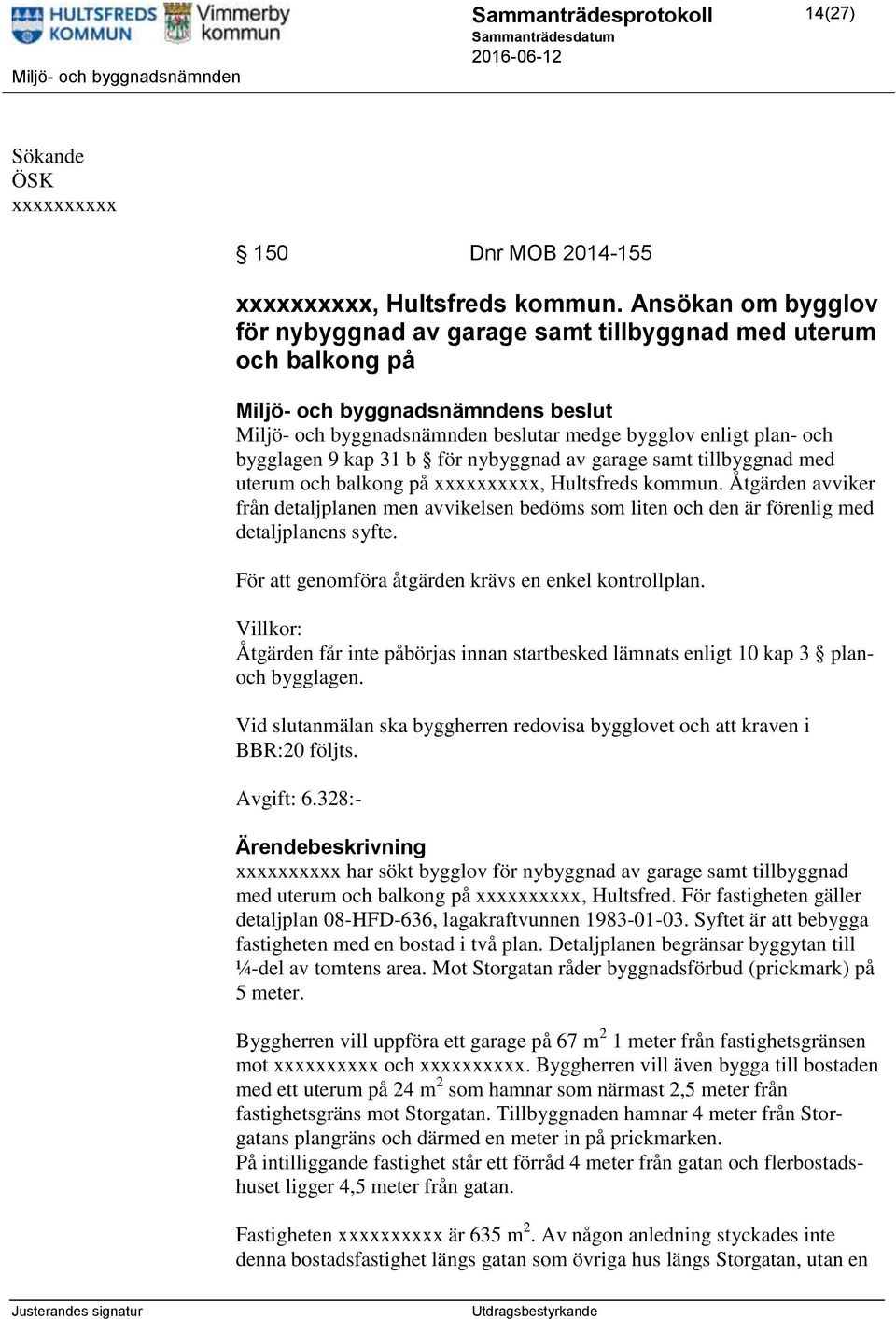 samt tillbyggnad med uterum och balkong på xxxxxxxxxx, Hultsfreds kommun. Åtgärden avviker från detaljplanen men avvikelsen bedöms som liten och den är förenlig med detaljplanens syfte.