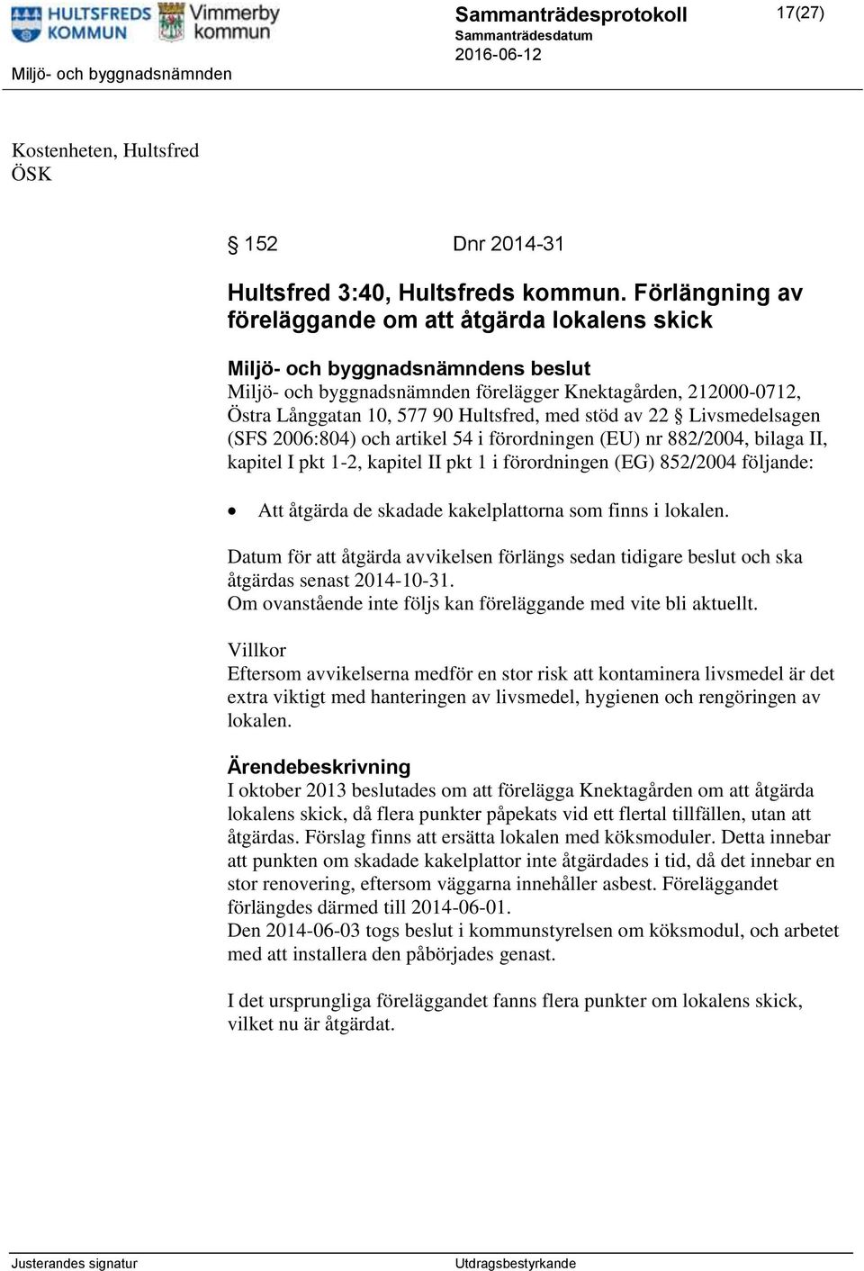 2006:804) och artikel 54 i förordningen (EU) nr 882/2004, bilaga II, kapitel I pkt 1-2, kapitel II pkt 1 i förordningen (EG) 852/2004 följande: Att åtgärda de skadade kakelplattorna som finns i