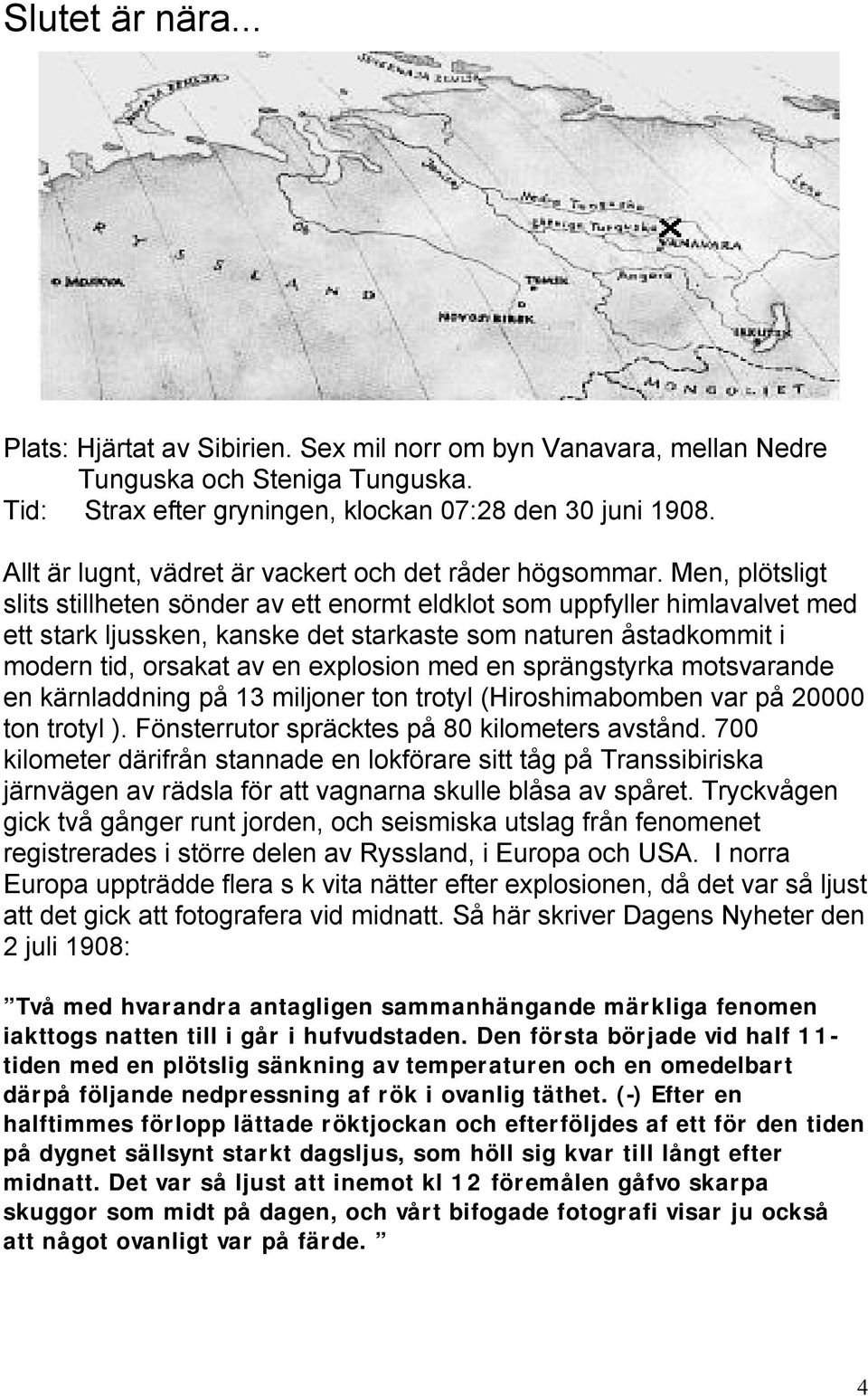 Men, plötsligt slits stillheten sönder av ett enormt eldklot som uppfyller himlavalvet med ett stark ljussken, kanske det starkaste som naturen åstadkommit i modern tid, orsakat av en explosion med