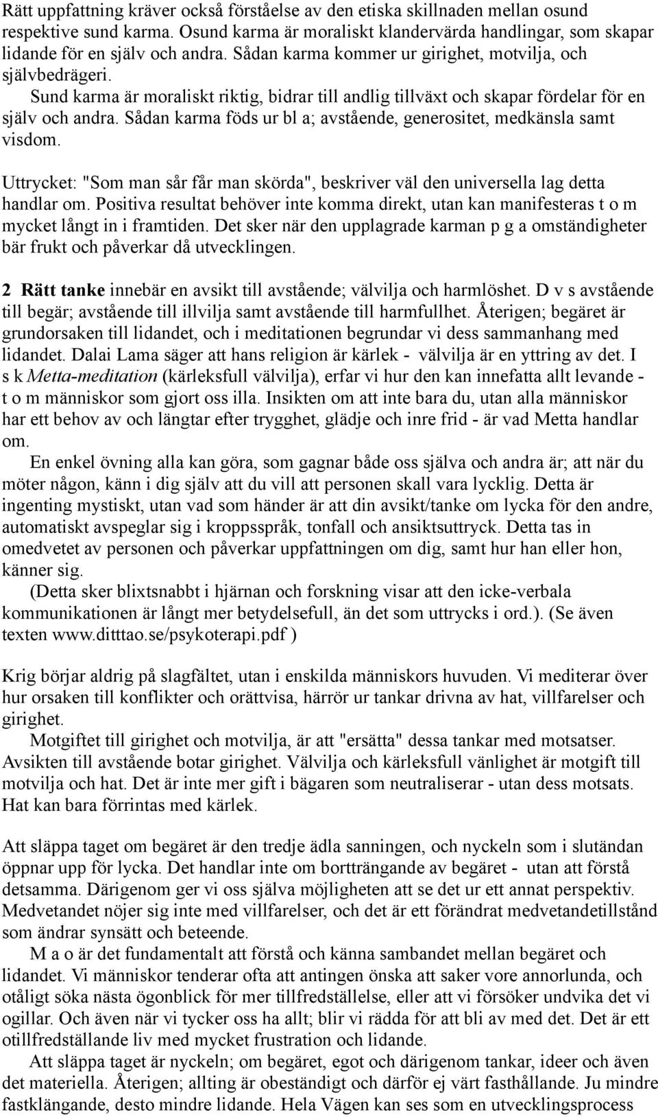 Sådan karma föds ur bl a; avstående, generositet, medkänsla samt visdom. Uttrycket: "Som man sår får man skörda", beskriver väl den universella lag detta handlar om.