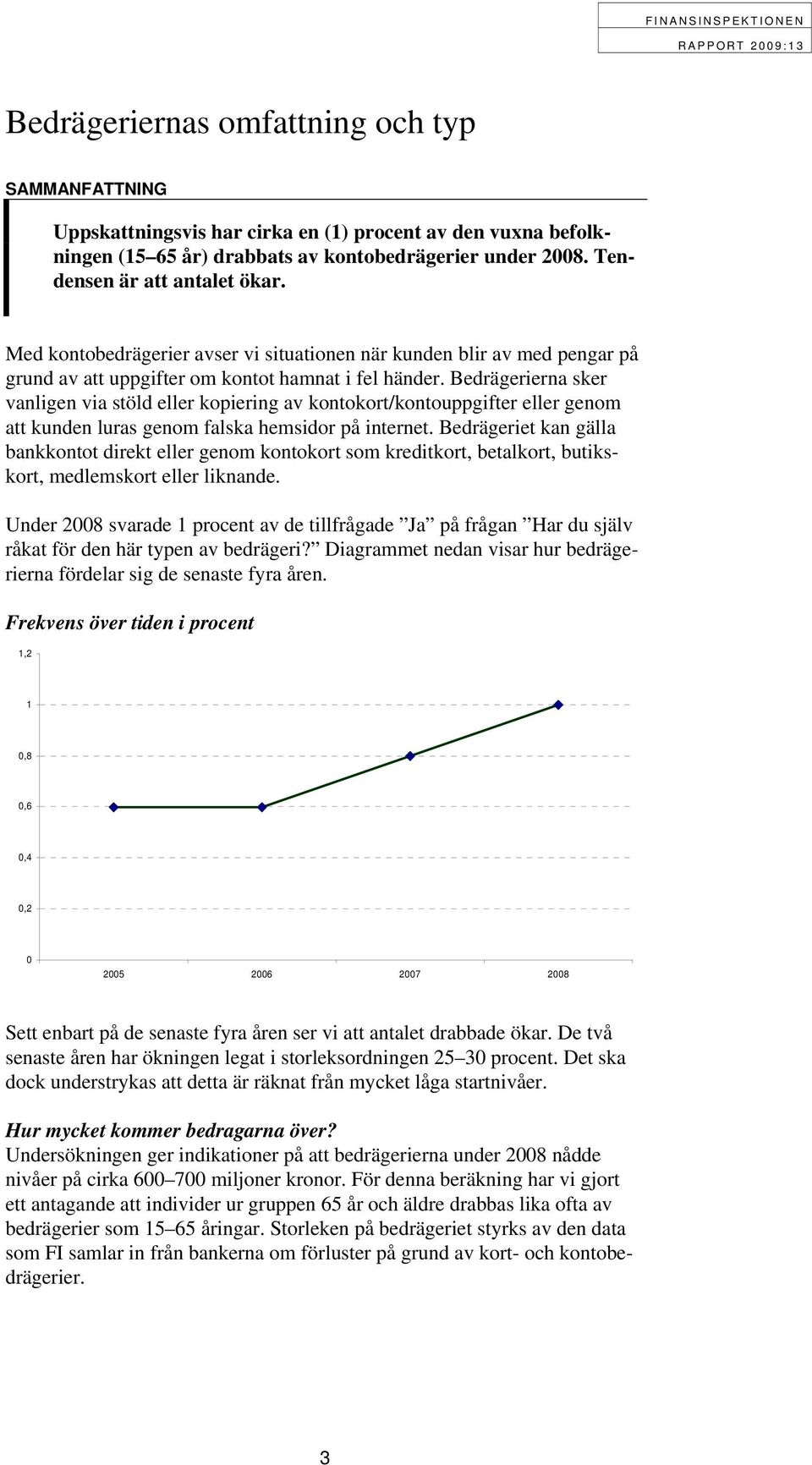 Bedrägerierna sker vanligen via stöld eller kopiering av kontokort/kontouppgifter eller genom att kunden luras genom falska hemsidor på internet.