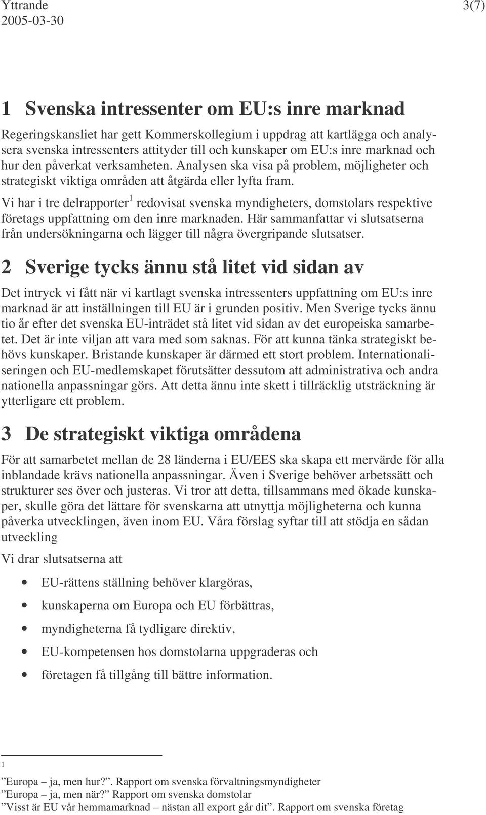 Vi har i tre delrapporter 1 redovisat svenska myndigheters, domstolars respektive företags uppfattning om den inre marknaden.