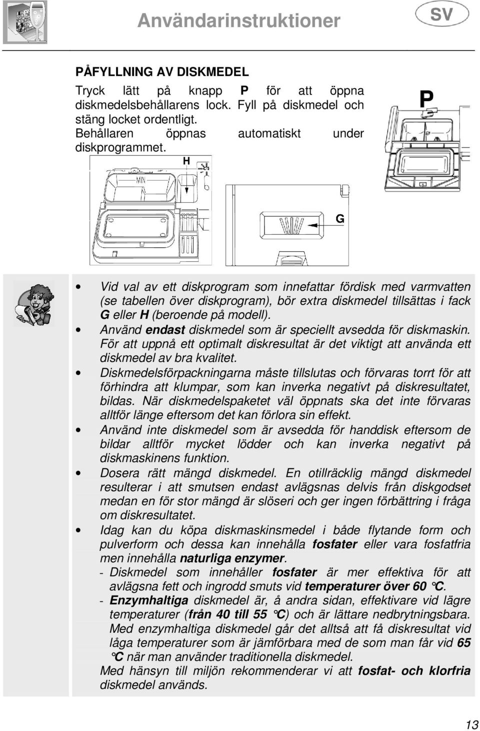 Använd endast diskmedel som är speciellt avsedda för diskmaskin. För att uppnå ett optimalt diskresultat är det viktigt att använda ett diskmedel av bra kvalitet.