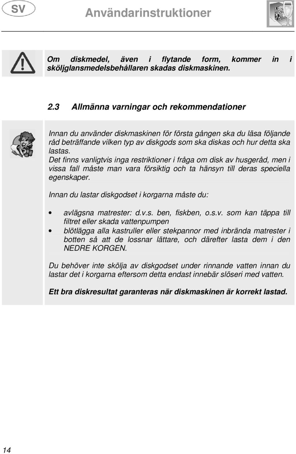 Det finns vanligtvis inga restriktioner i fråga om disk av husgeråd, men i vissa fall måste man vara försiktig och ta hänsyn till deras speciella egenskaper.