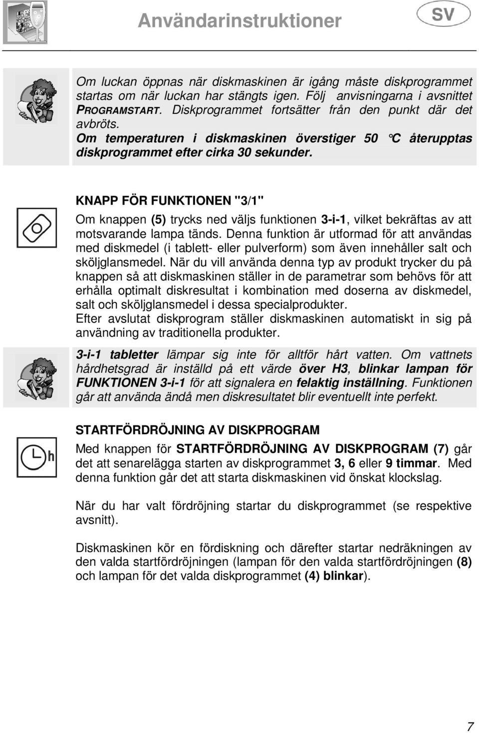 KNAPP FÖR FUNKTIONEN "3/1" Om knappen (5) trycks ned väljs funktionen 3-i-1, vilket bekräftas av att motsvarande lampa tänds.