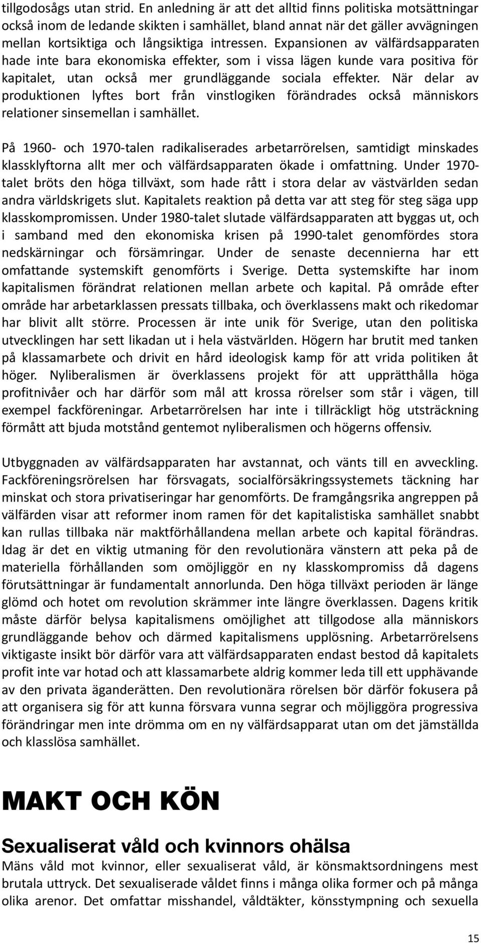 Expansionen av välfärdsapparaten hade inte bara ekonomiska effekter, som i vissa lägen kunde vara positiva för kapitalet, utan också mer grundläggande sociala effekter.