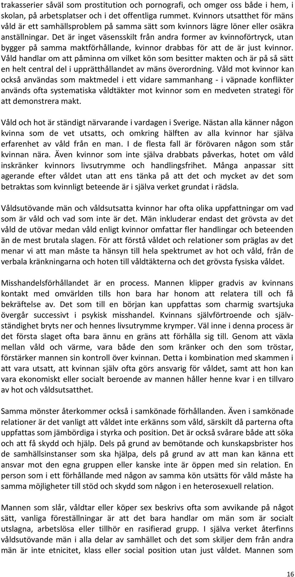 Det är inget väsensskilt från andra former av kvinnoförtryck, utan bygger på samma maktförhållande, kvinnor drabbas för att de är just kvinnor.