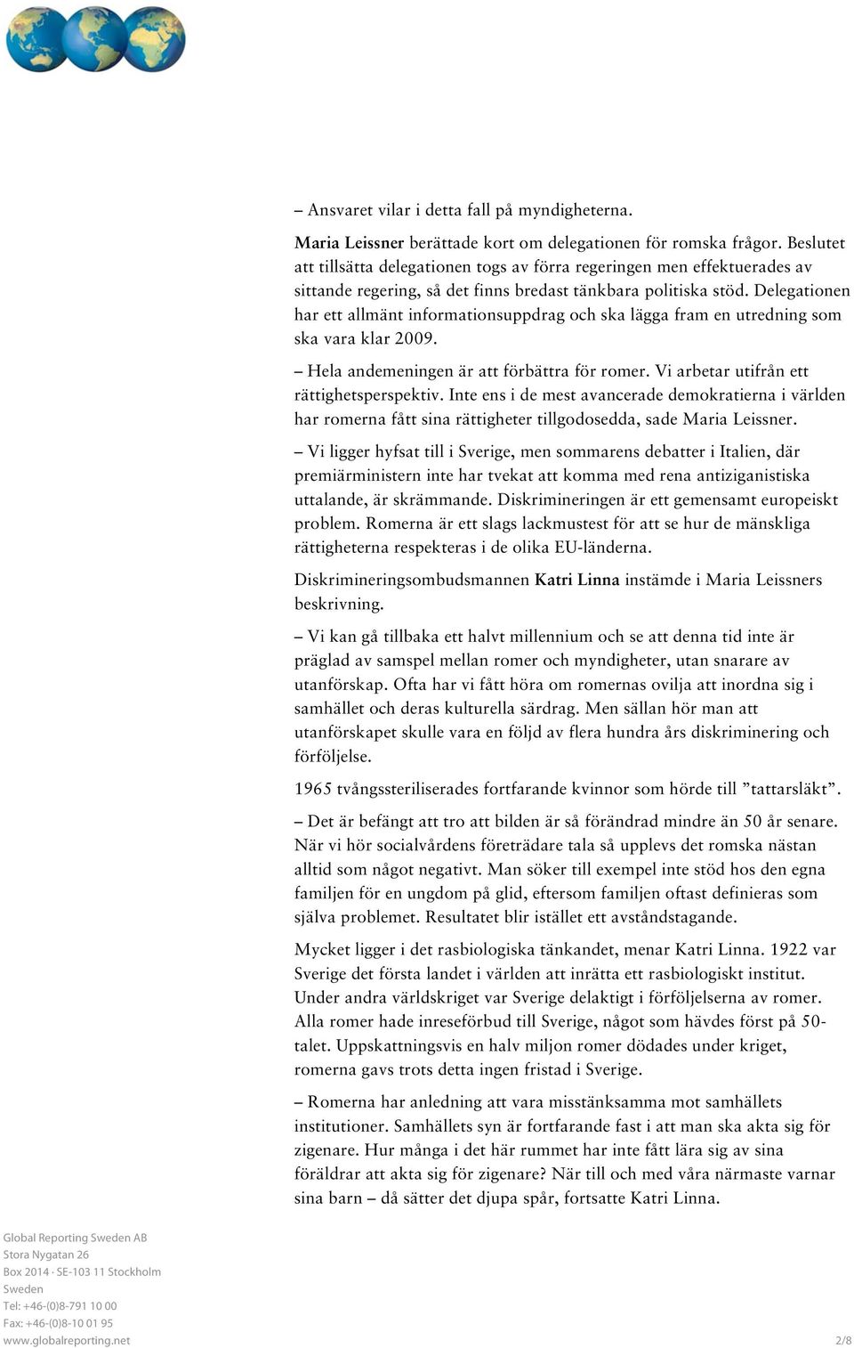 Delegationen har ett allmänt informationsuppdrag och ska lägga fram en utredning som ska vara klar 2009. Hela andemeningen är att förbättra för romer. Vi arbetar utifrån ett rättighetsperspektiv.