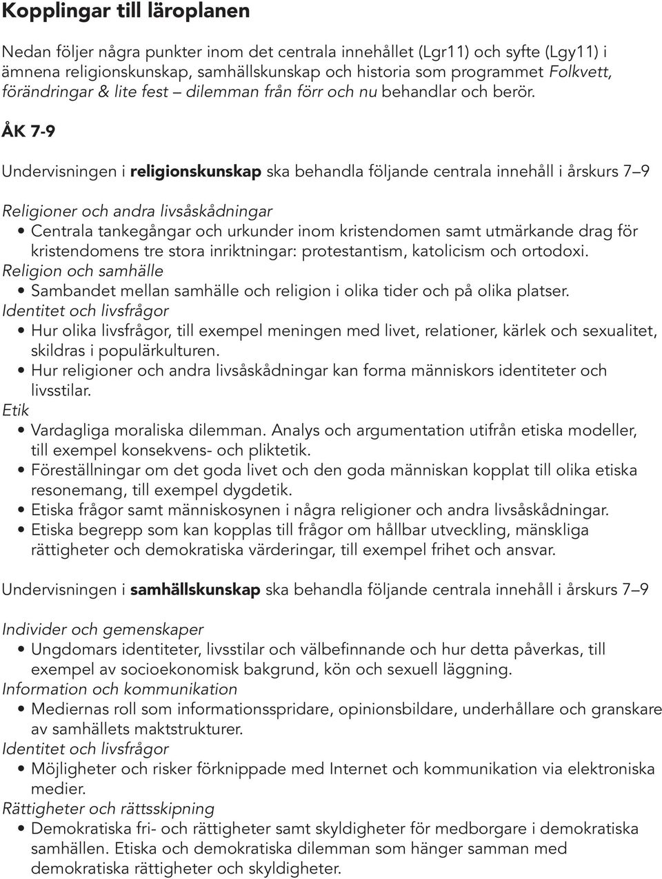 ÅK 7-9 Undervisningen i religionskunskap ska behandla följande centrala innehåll i årskurs 7 9 Religioner och andra livsåskådningar Centrala tankegångar och urkunder inom kristendomen samt utmärkande