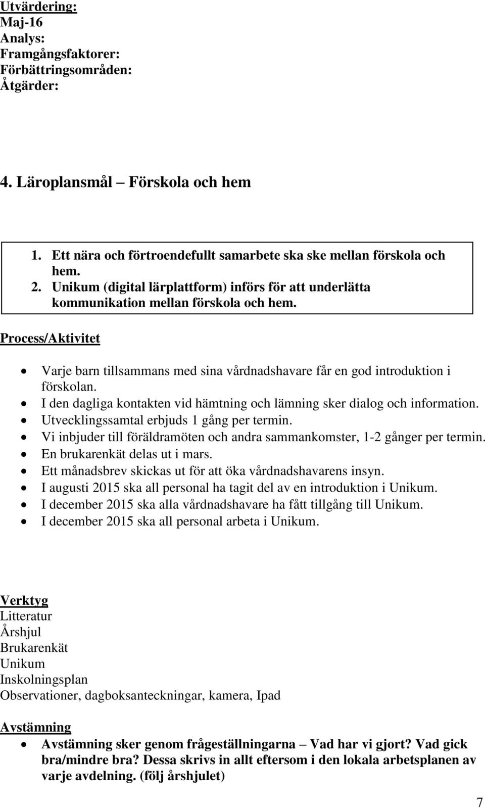 I den dagliga kontakten vid hämtning och lämning sker dialog och information. Utvecklingssamtal erbjuds 1 gång per termin.