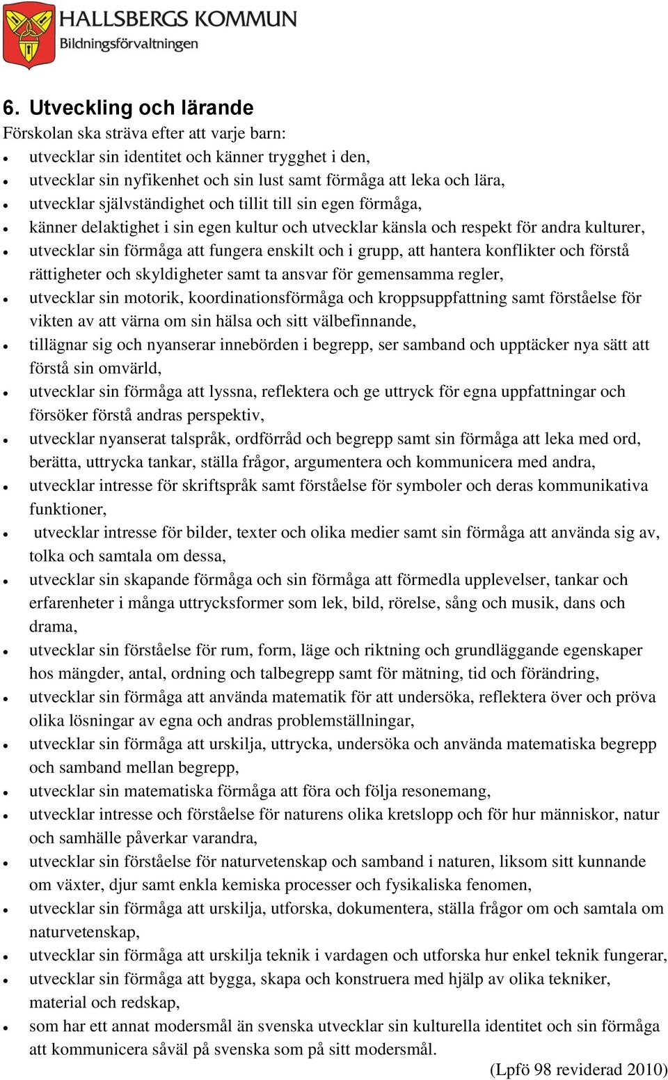 hantera konflikter och förstå rättigheter och skyldigheter samt ta ansvar för gemensamma regler, utvecklar sin motorik, koordinationsförmåga och kroppsuppfattning samt förståelse för vikten av att