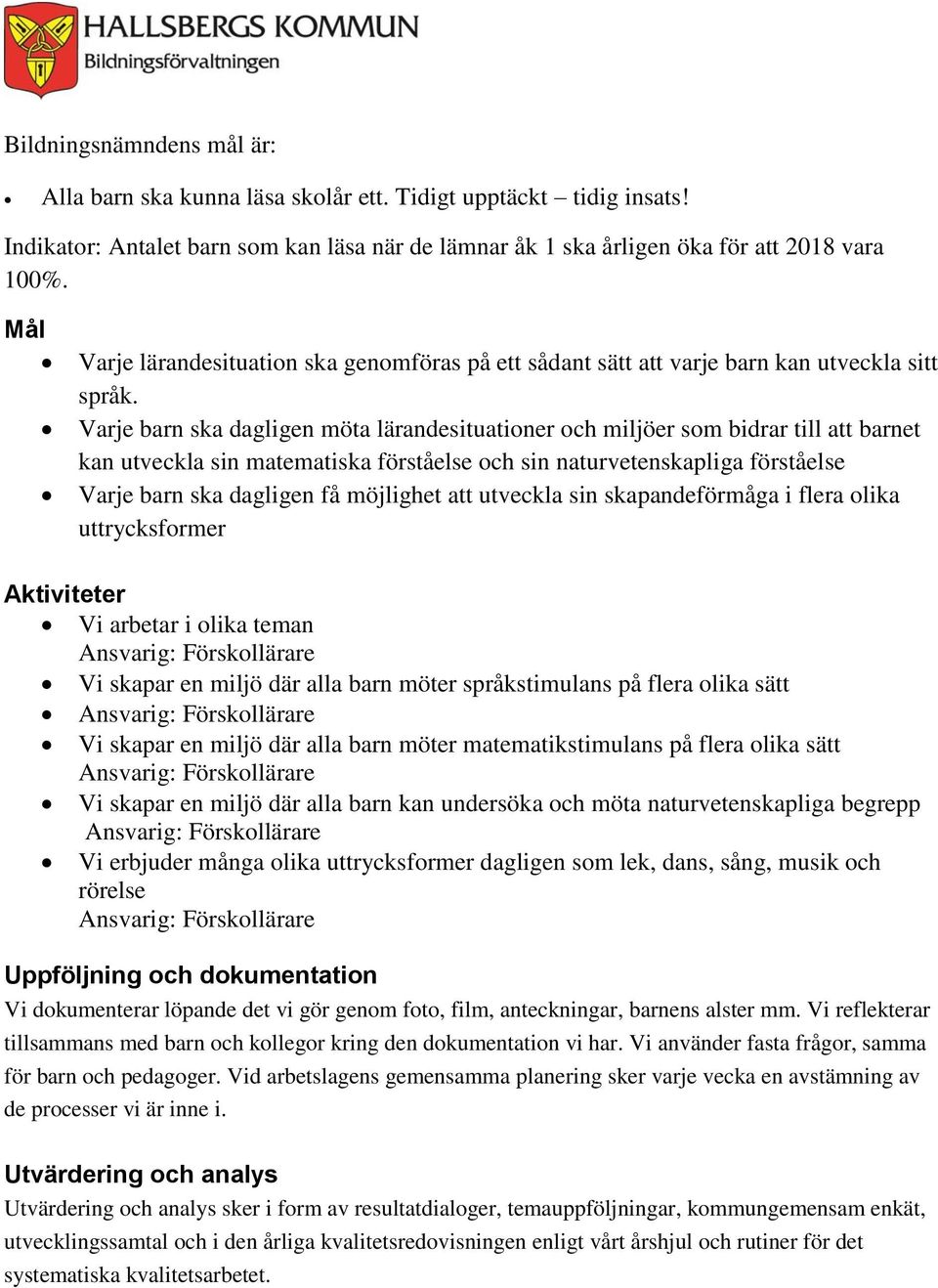 Varje barn ska dagligen möta lärandesituationer och miljöer som bidrar till att barnet kan utveckla sin matematiska förståelse och sin naturvetenskapliga förståelse Varje barn ska dagligen få