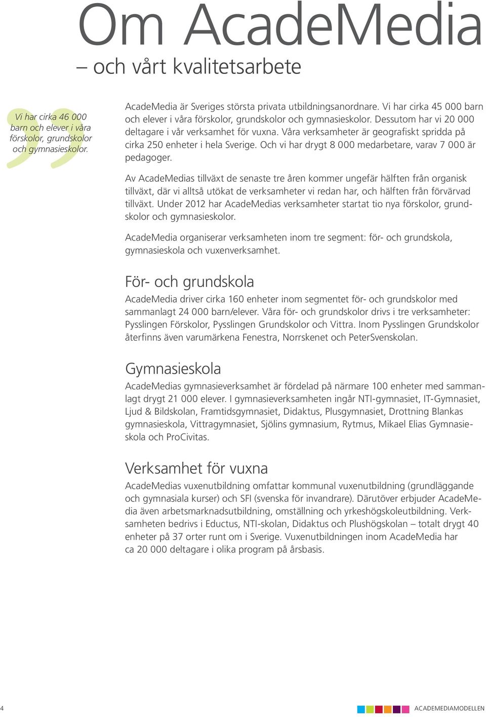 Våra verksamheter är geografiskt spridda på cirka 250 enheter i hela Sverige. Och vi har drygt 8 000 medarbetare, varav 7 000 är pedagoger.