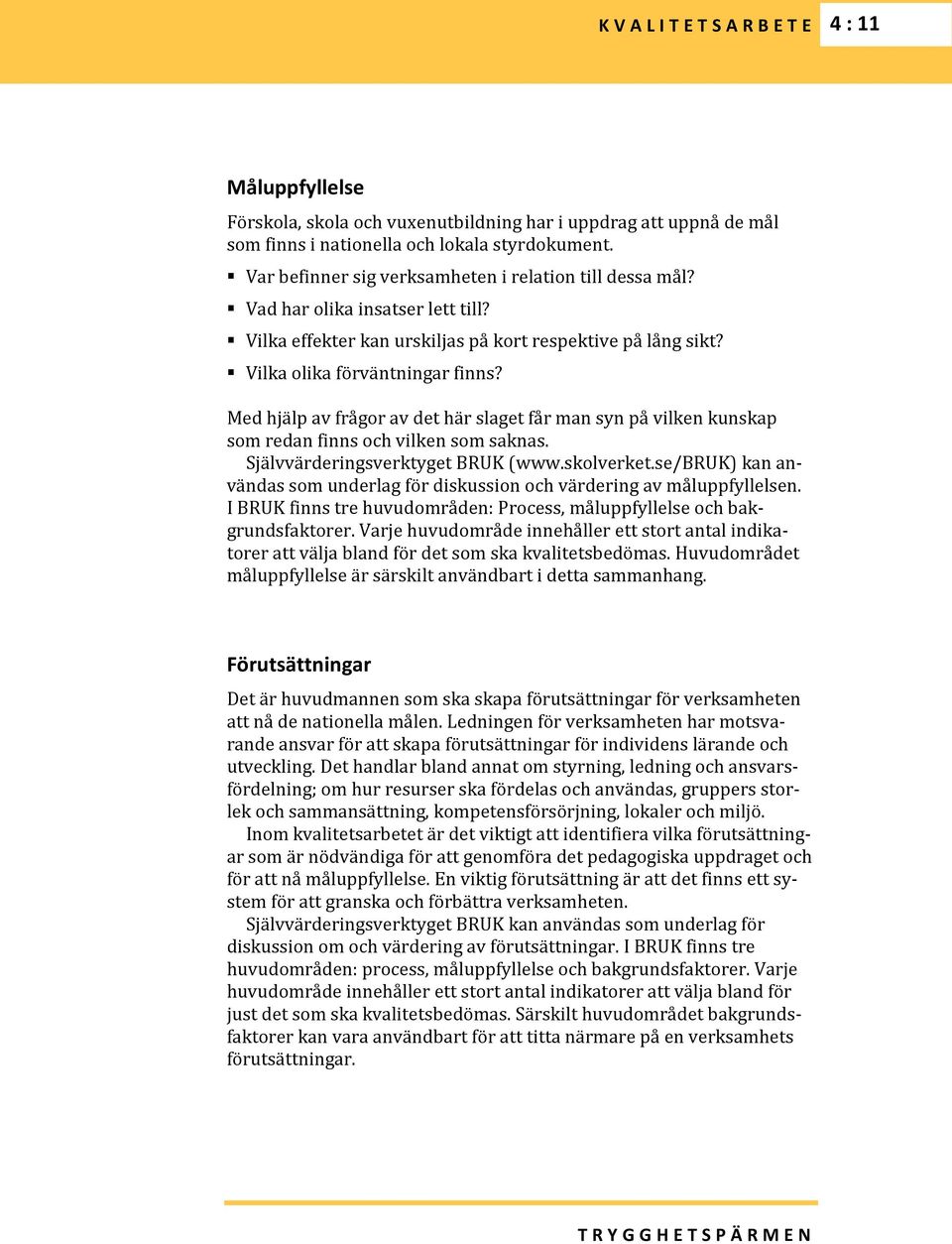 Med hjälp av frågor av det här slaget får man syn på vilken kunskap som redan finns och vilken som saknas. Självvärderingsverktyget BRUK (www.skolverket.